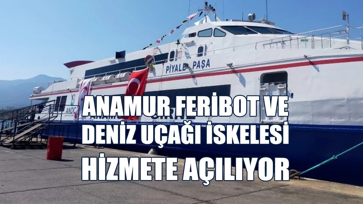Anamur Feribot Ve Deniz Uçağı İskelesi Hizmete Açılıyor
