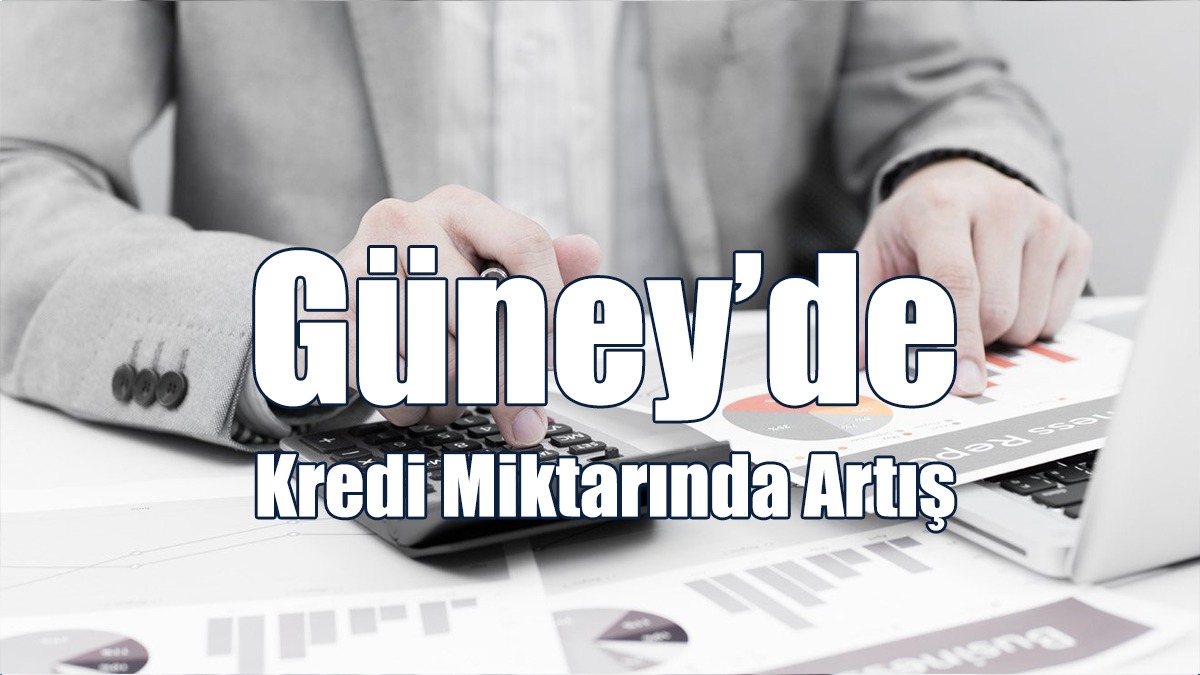 Güney’de Kredi Miktarında Artış