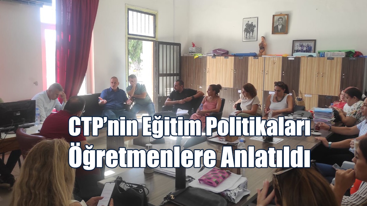 CTP’nin Eğitim Politikaları Öğretmenlere Anlatıldı