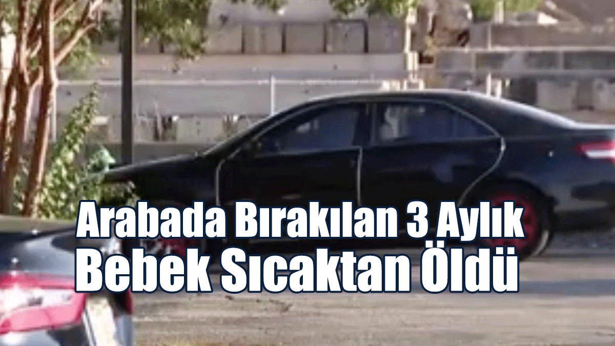 Yer: ABD… Arabada Bırakılan 3 Aylık Bebek Sıcaktan Öldü