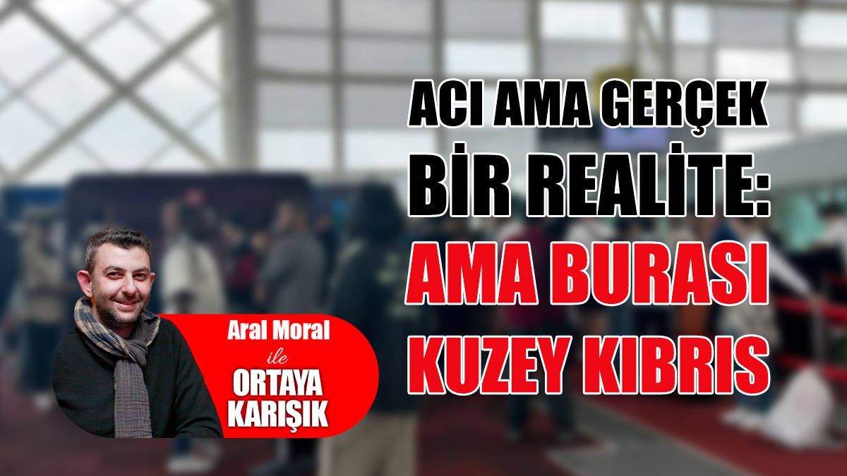 Acı Ama Gerçek Bir Realite: Ama Burası Kuzey Kıbrıs