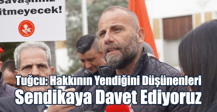 Tuğcu: Hakkının Yendiğini Düşünenleri Sendikaya Davet Ediyoruz