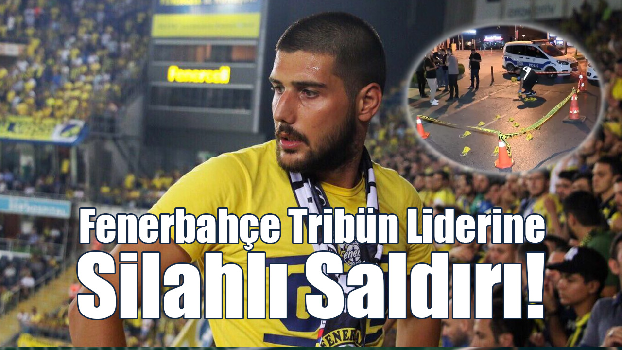 Fenerbahçe Tribün Liderine Silahlı Saldırı!