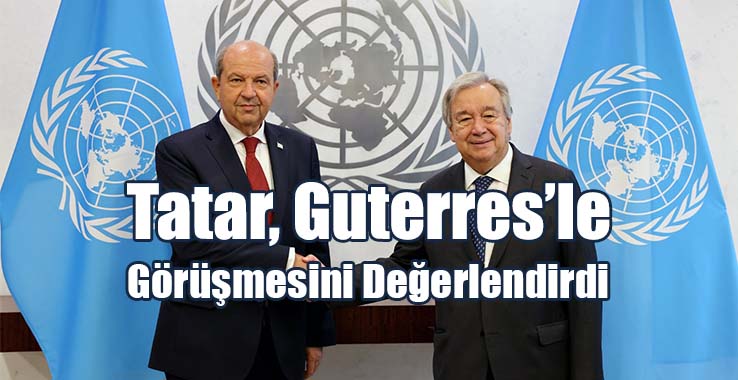 Tatar, Guterres’le Görüşmesini Değerlendirdi