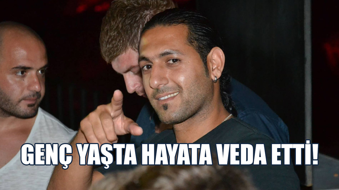 GENÇ YAŞTA HAYATA VEDA ETTİ!
