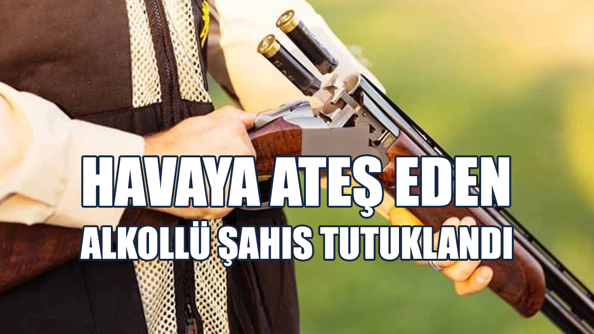 Havaya Ateş Eden Alkollü Şahıs Tutuklandı