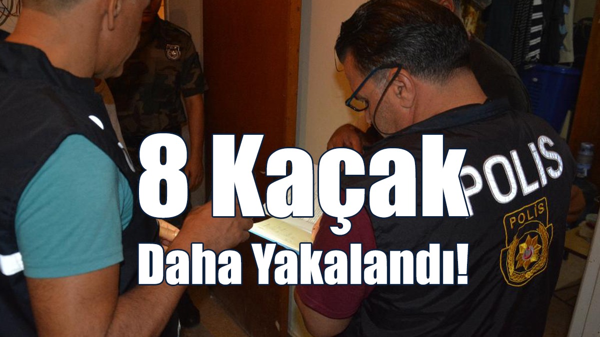 8 Kaçak Daha Yakalandı!