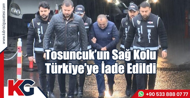 Tosuncuk'un Sağ Kolu Türkiye’ye İade Edildi