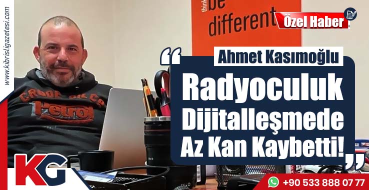 Ahmet Kasımoğlu: Radyoculuk Dijitalleşmede Az Kan Kaybetti!