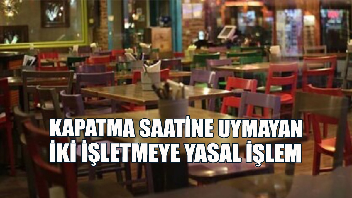 Kapatma Saatine Uymayan İki İşletmeye Yasal İşlem