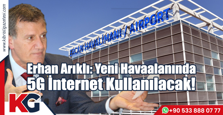 Erhan Arıklı: Yeni Havaalanında 5G İnternet Kullanılacak!