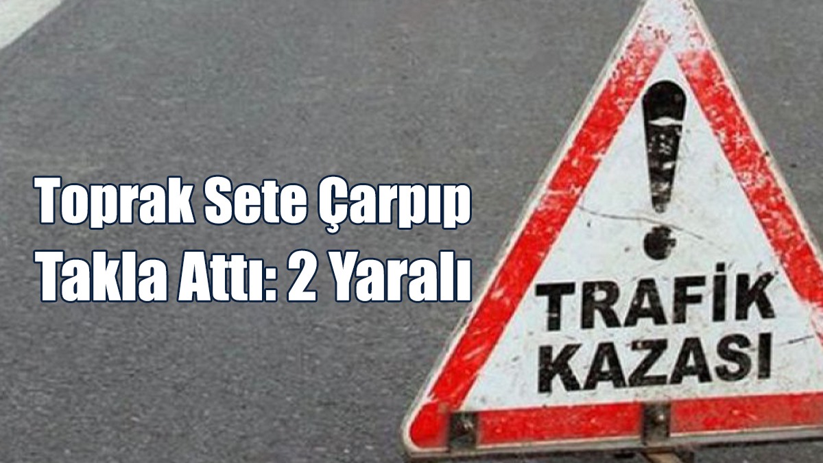Toprak Sete Çarpıp Takla Attı: 2 Yaralı