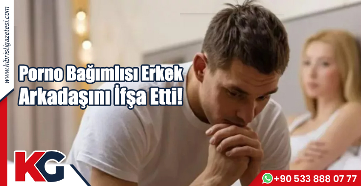 Porno Bağımlısı Erkek Arkadaşını İfşa Etti!