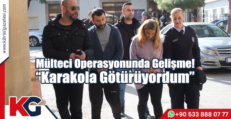 Mülteci Operasyonunda Gelişme! “Karakola Götürüyordum”