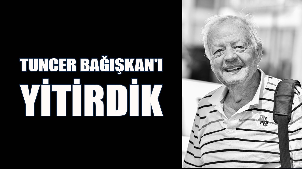 Tuncer Bağışkan'ı Yitirdik