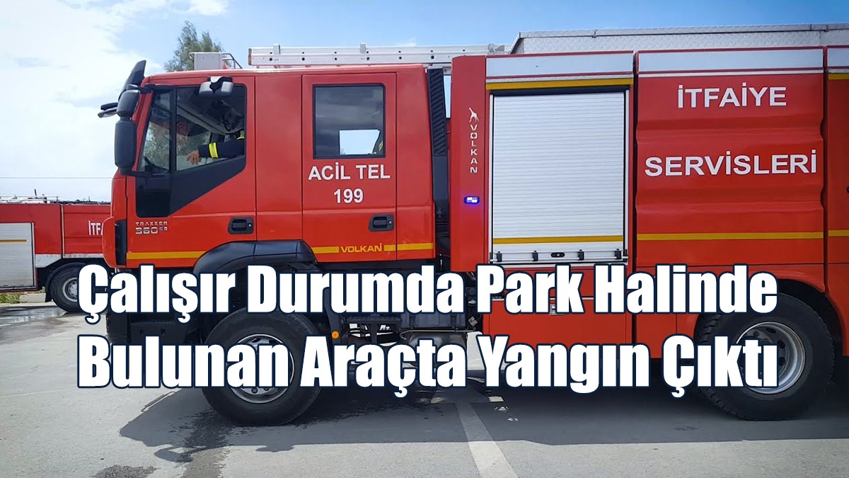 Çalışır Durumda Park Halinde Bulunan Araçta Yangın Çıktı