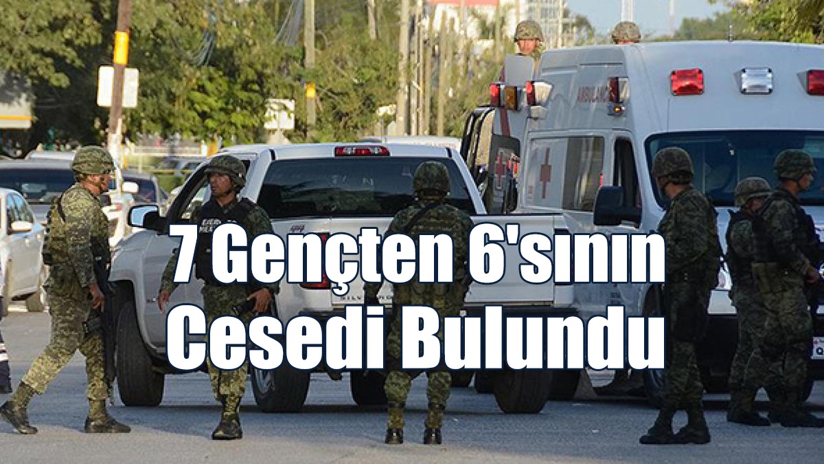 Meksika'da Silahlı Kişilerin Kaçırdığı 7 Gençten 6'sının Cesedi Bulundu