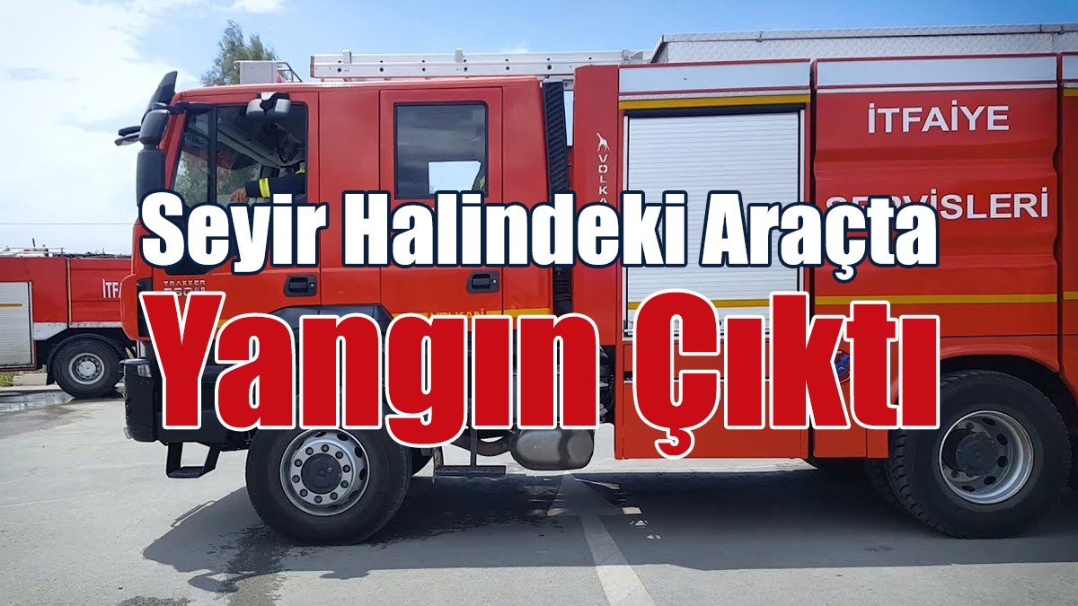 Seyir Halindeki Araçta Yangın Çıktı