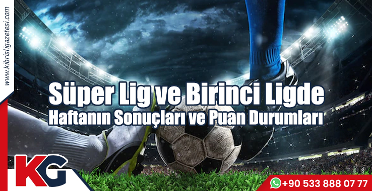 AKSA Süper Lig ve Birinci Ligde Haftanın Sonuçları ve Puan Durumları