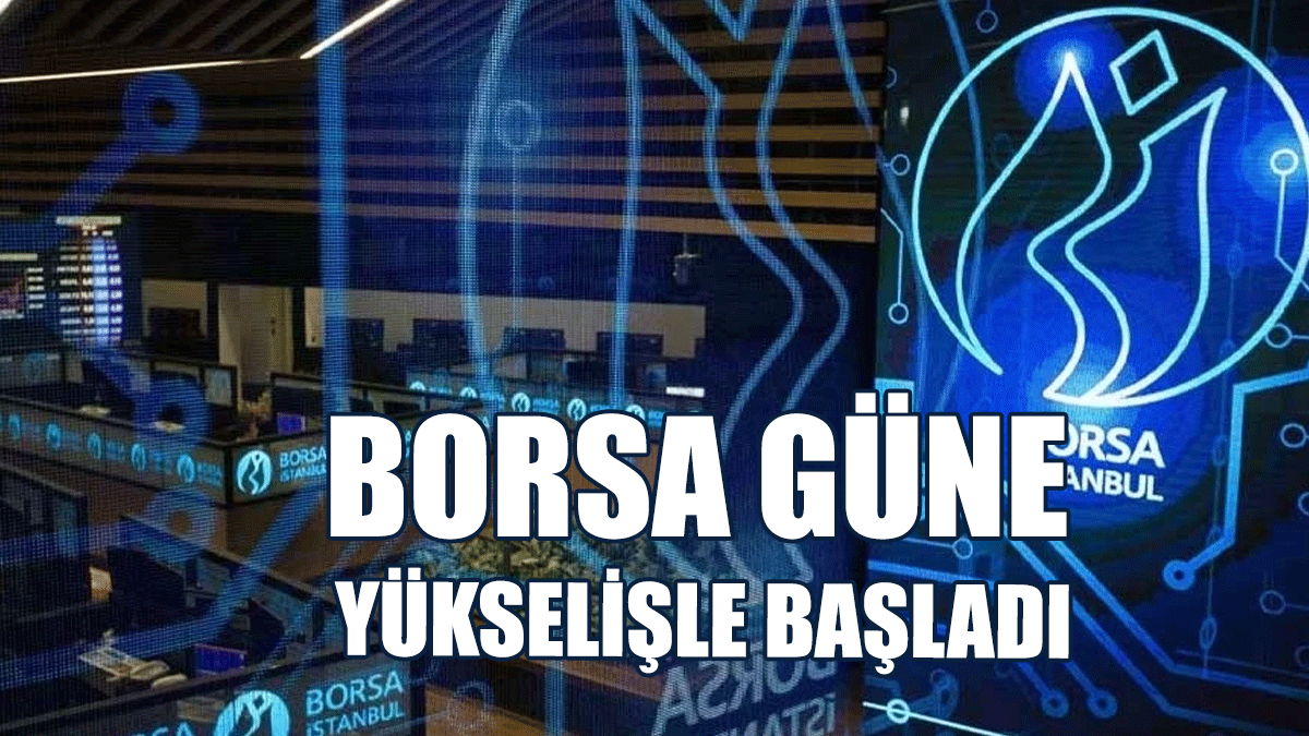 Borsa Güne Yükselişle Başladı
