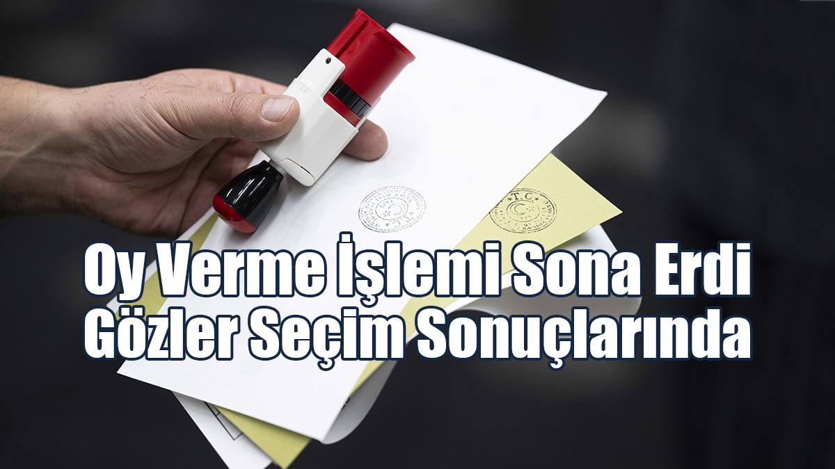 Oy Kullanma İşlemi Sona Erdi! Gözler Seçim Sonuçlarında