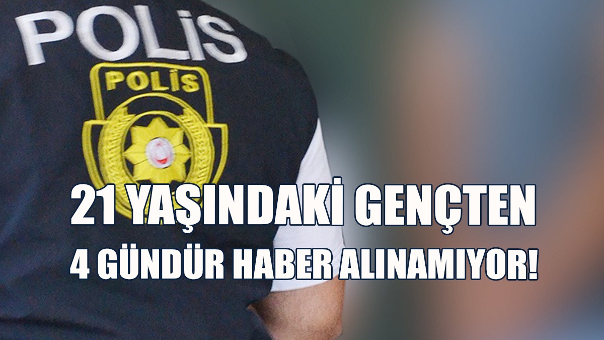 21 Yaşındaki Gençten 4 Gündür Haber Alınamıyor