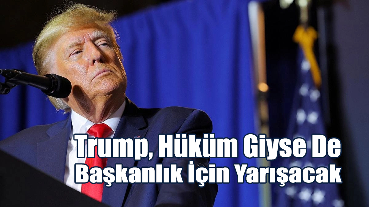 Trump, Hüküm Giyse De Başkanlık İçin Yarışacak