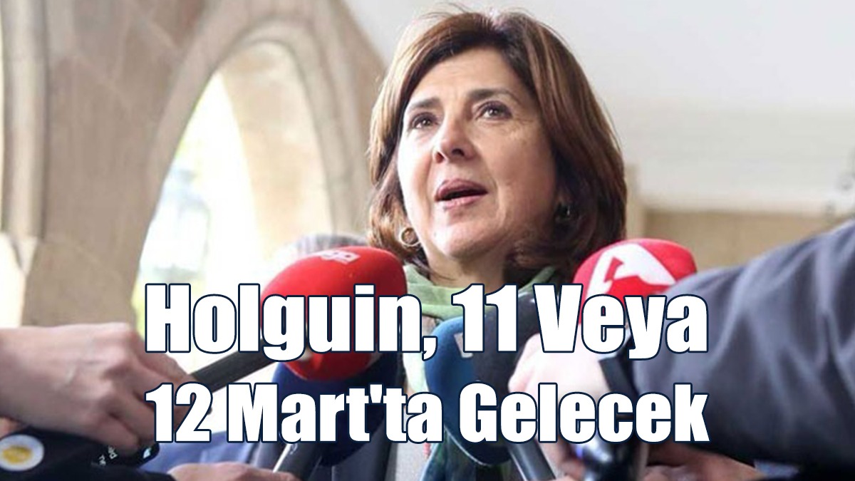 Holguin, 11 Veya 12 Mart'ta Gelecek