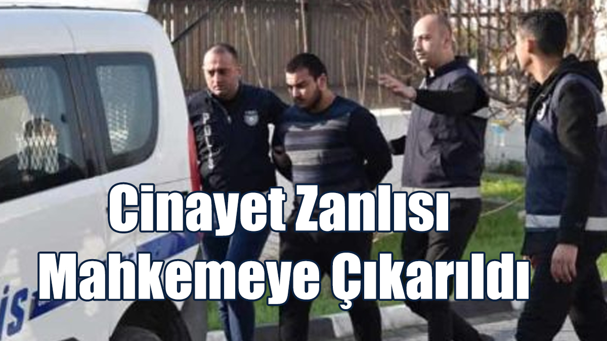 Cinayet Zanlısı Mahkemeye Çıkarıldı