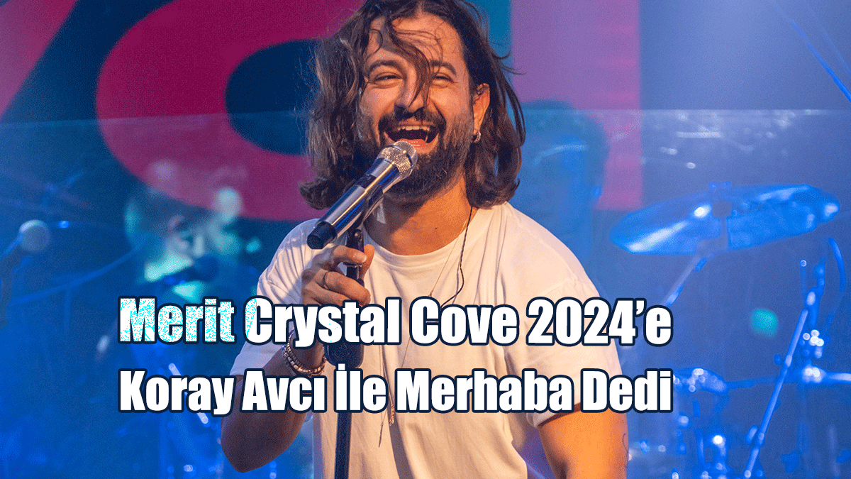 Merit Crystal Cove 2024’e Koray Avcı İle Merhaba Dedi