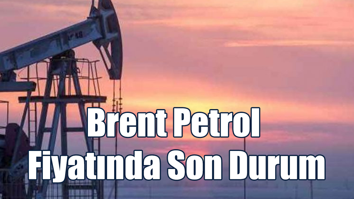 Brent Petrol Fiyatında Son Durum