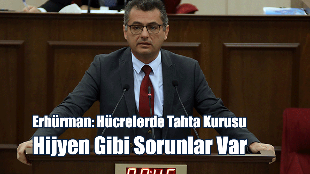 Erhürman: Hücrelerde Tahta Kurusu, Hijyen Gibi Sorunlar Var