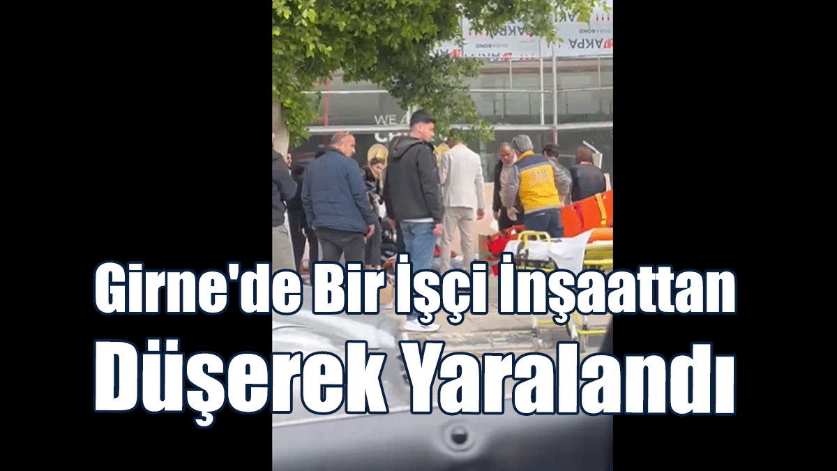 Girne'de Bir İşçi İnşaattan Düşerek Yaralandı