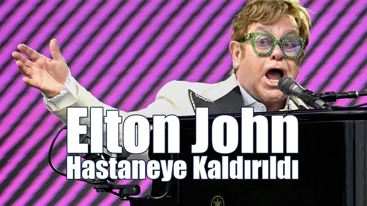 Elton John Hastaneye Kaldırıldı