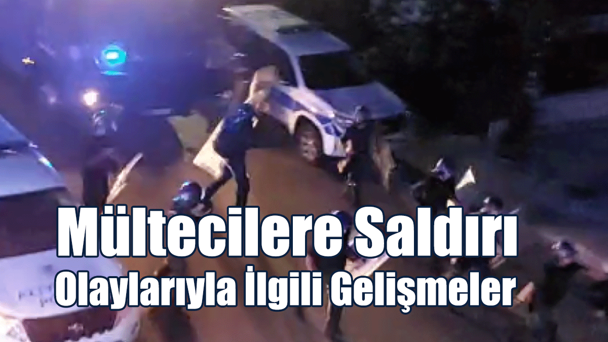 Mültecilere Saldırı Olaylarıyla İlgili Gelişmeler
