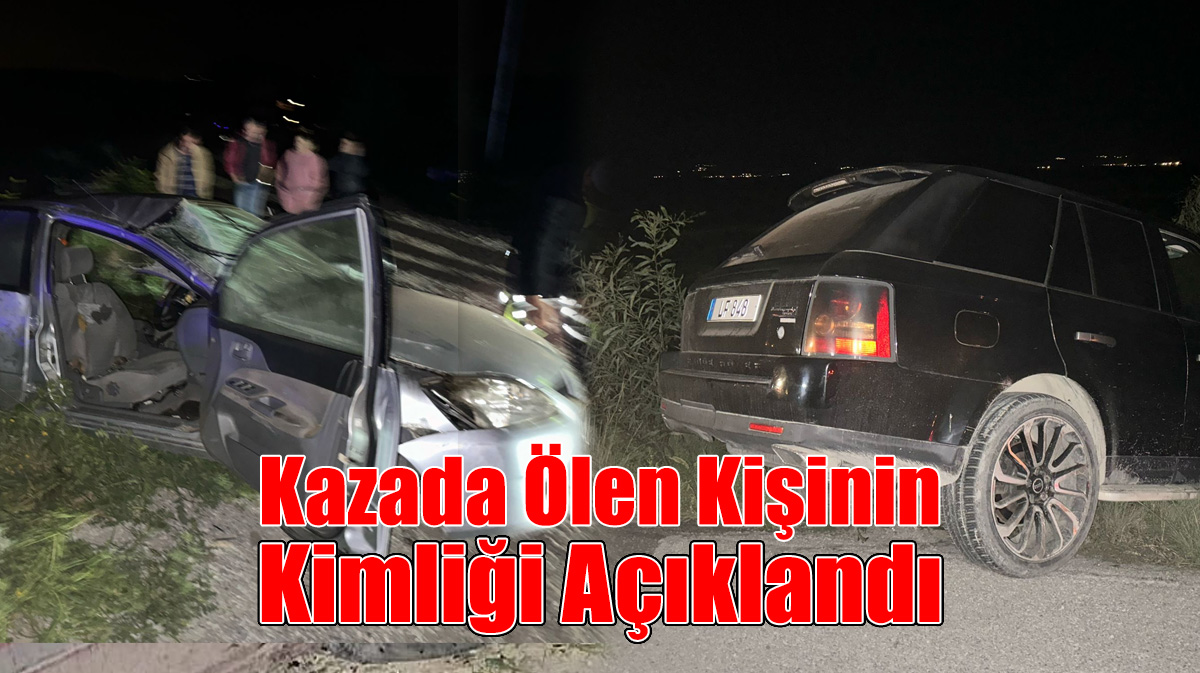 Kazada Ölen Kişinin Kimliği Açıklandı!
