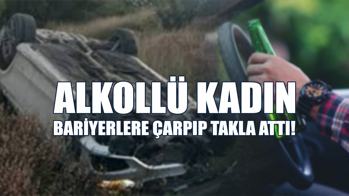 Alkollü Kadın Bariyerlere Çarpıp Takla Attı!