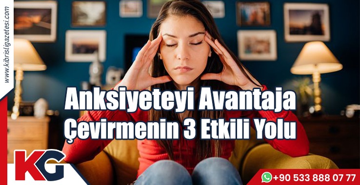 Anksiyeteyi Avantaja Çevirmenin 3 Etkili Yolu