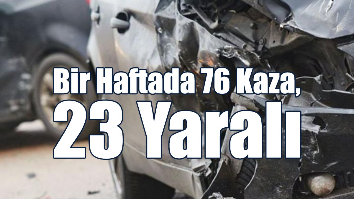 Bir Haftada 76 Kaza, 23 Yaralı