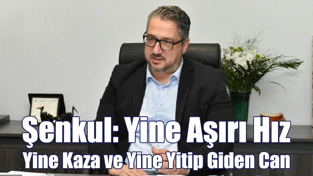 Şenkul: Yine Aşırı Hız Yine Kaza ve Yine Yitip Giden Can