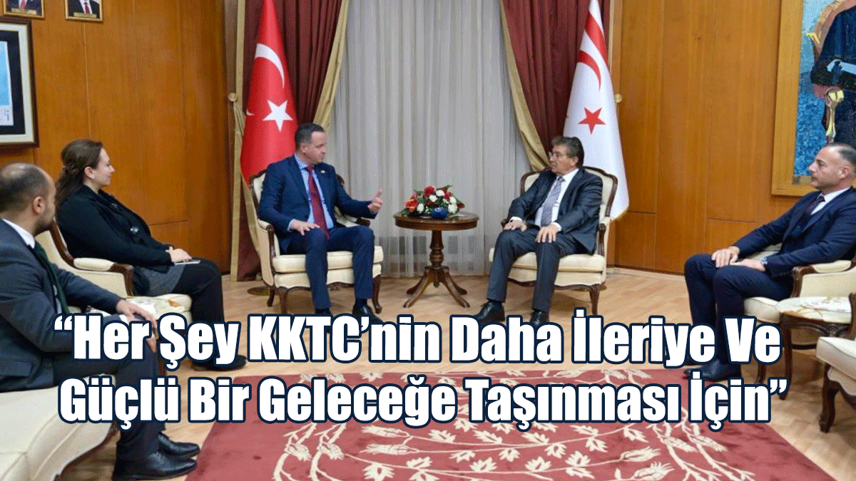 “Her Şey KKTC’nin Daha İleriye Ve Güçlü Bir Geleceğe Taşınması İçin”