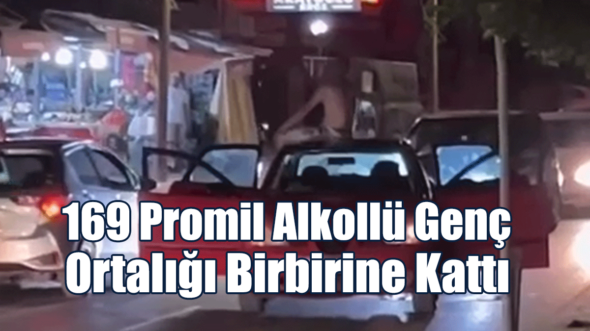 169 Promil Alkollü Genç Ortalığı Birbirine Kattı