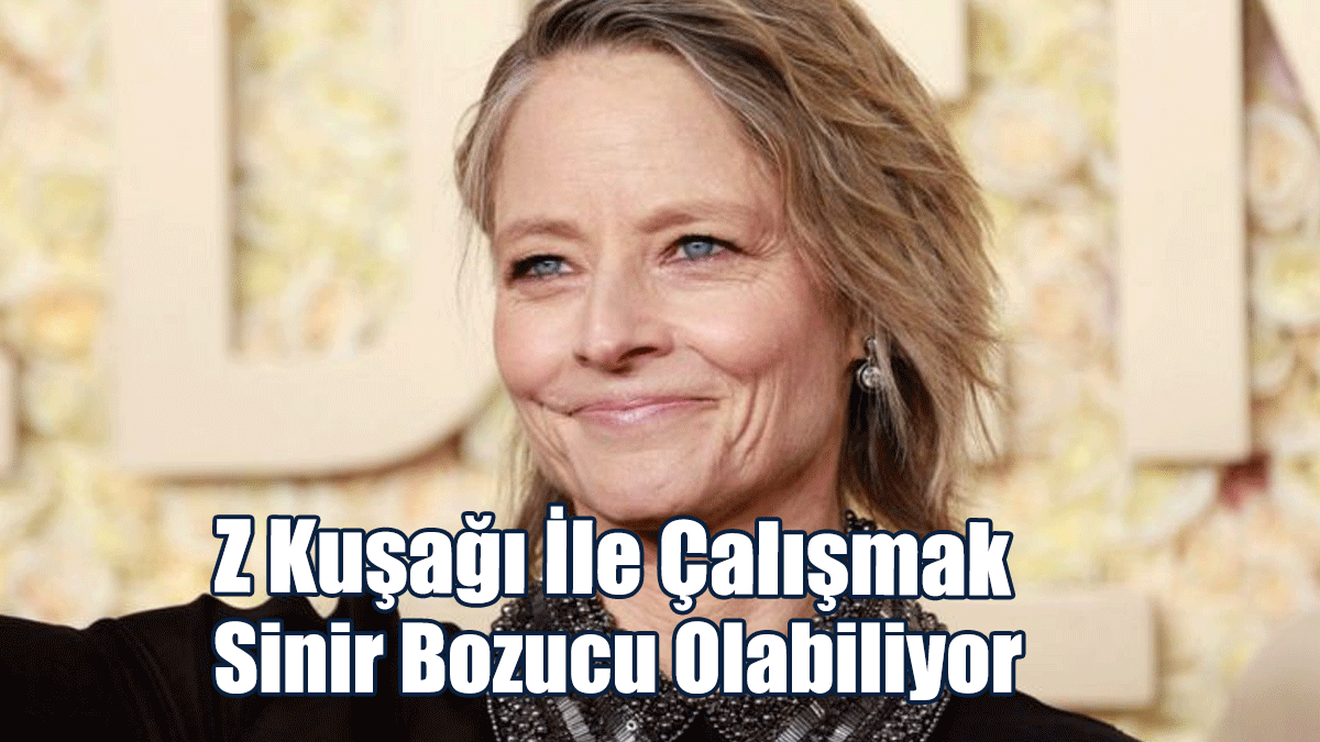 Jodie Foster: Z kuşağı ile çalışmak sinir bozucu olabiliyor