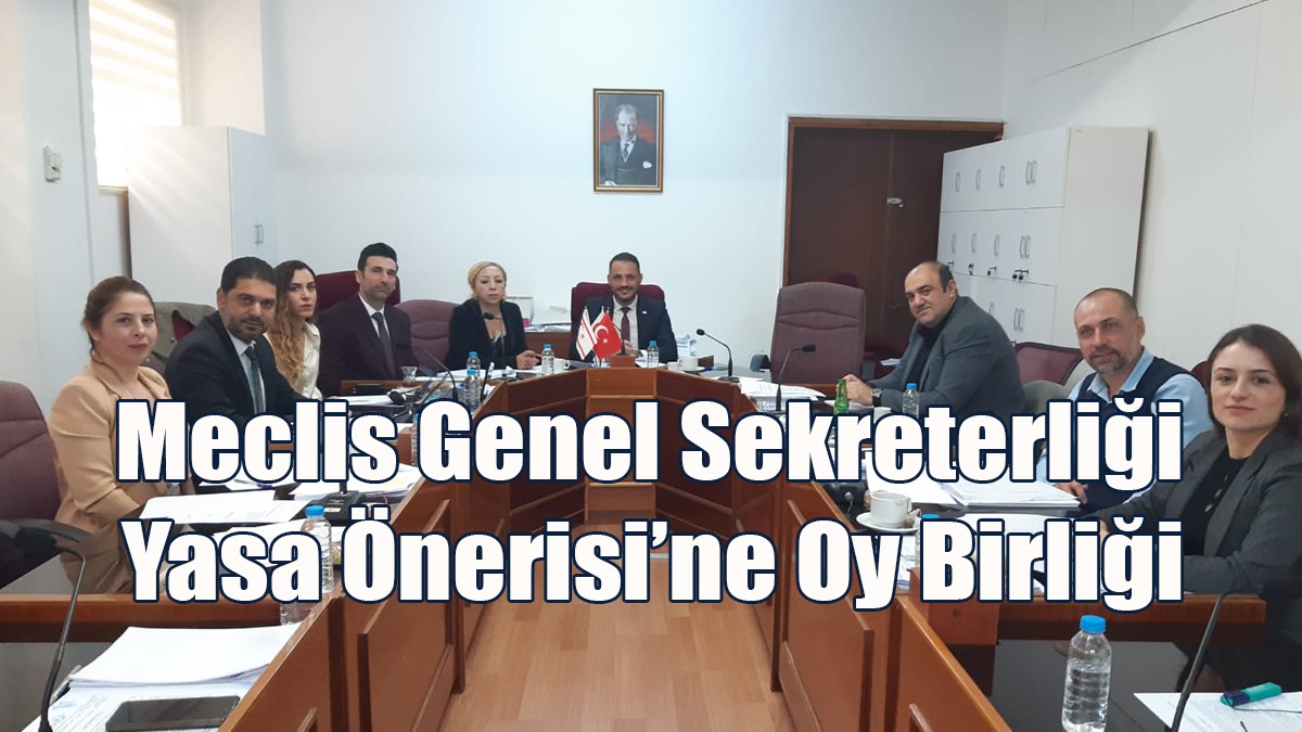 Meclis Genel Sekreterliği Yasa Önerisi’ne Oy Birliği