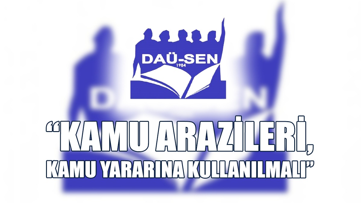 DAÜ-SEN: Kamu Arazileri, Kamu Yararına Kullanılmalı