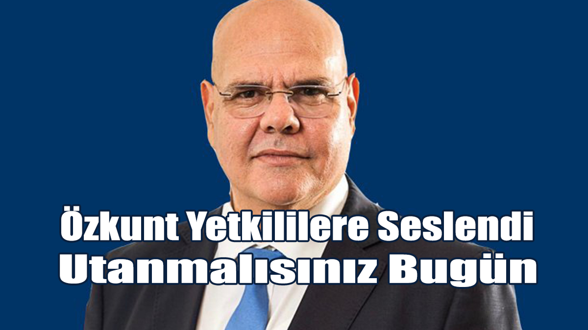 Özkunt’tan Yetkililere: Utanmalısınız Bugün