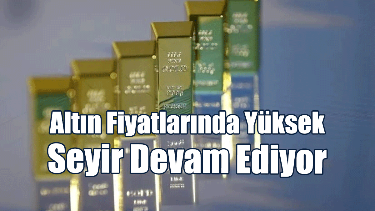Altın Fiyatlarında Yüksek Seyir Devam Ediyor