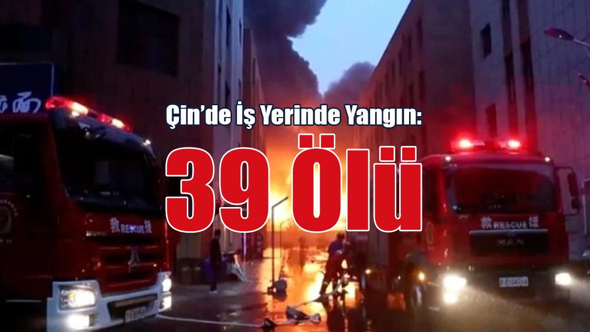 Çin’de İş Yerinde Yangın: 39 Ölü