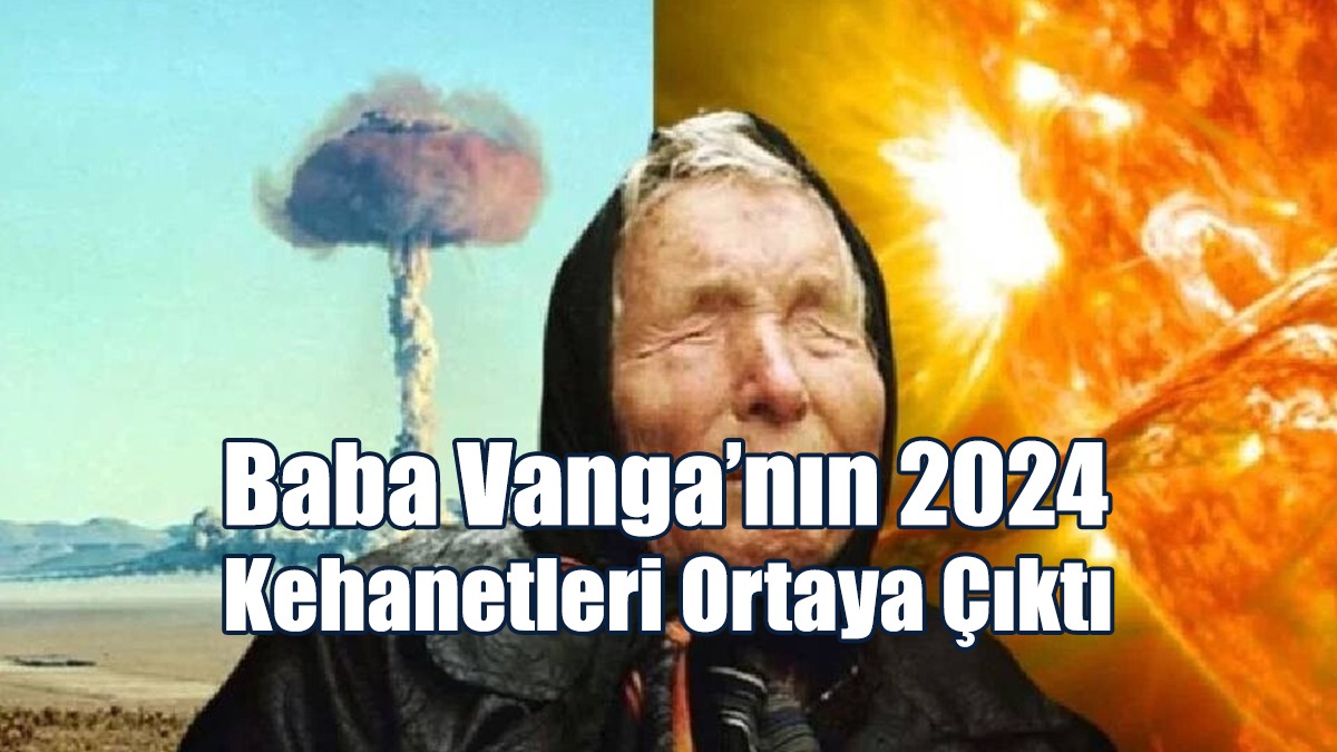 Baba Vanga’nın 2024 Kehanetleri Ortaya Çıktı