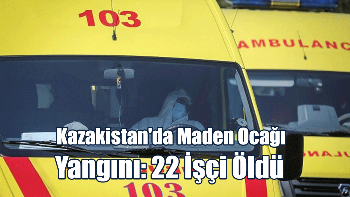Kazakistan'da Maden Ocağı Yangını: 22 İşçi Öldü